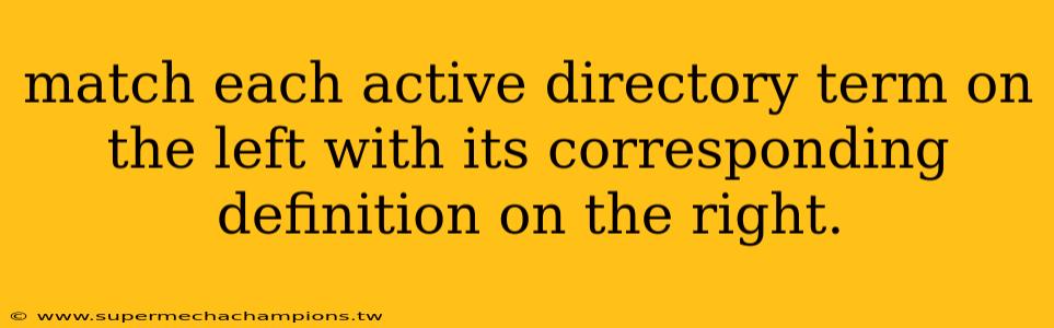 match each active directory term on the left with its corresponding definition on the right.