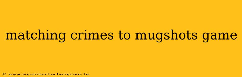 matching crimes to mugshots game