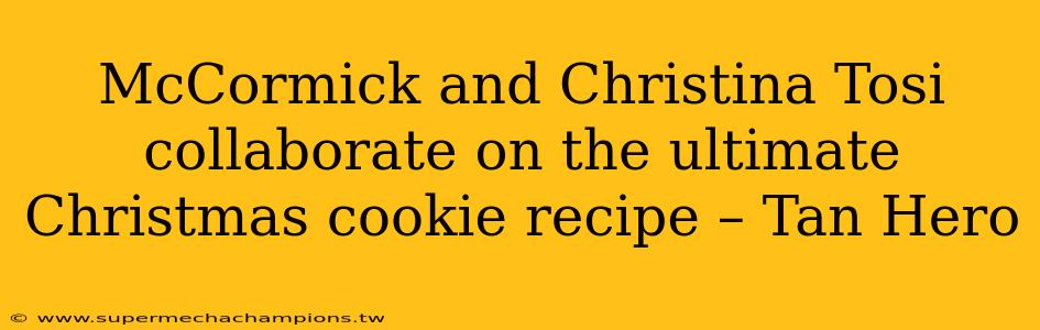 McCormick and Christina Tosi collaborate on the ultimate Christmas cookie recipe – Tan Hero
