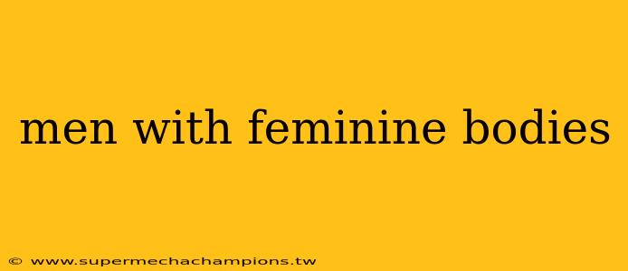 men with feminine bodies