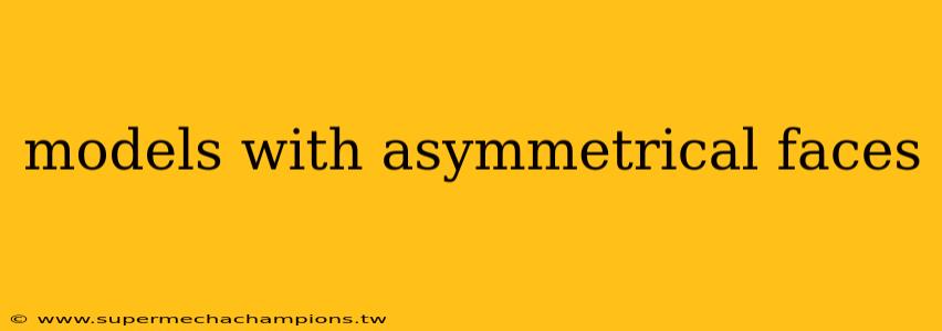 models with asymmetrical faces