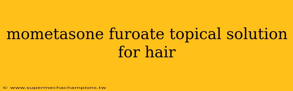 mometasone furoate topical solution for hair