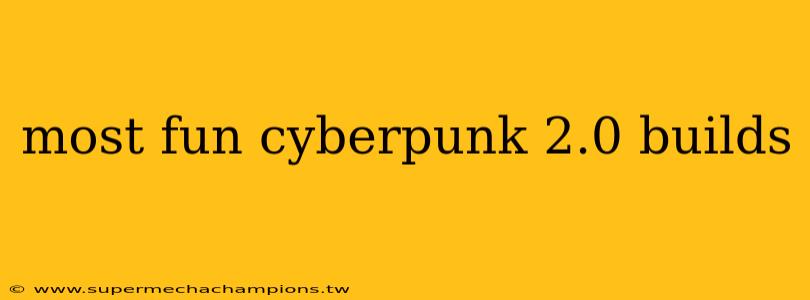 most fun cyberpunk 2.0 builds