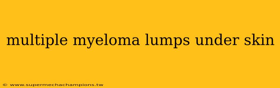multiple myeloma lumps under skin