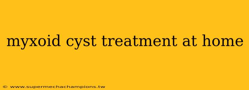 myxoid cyst treatment at home