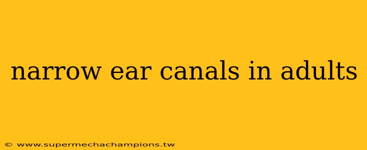 narrow ear canals in adults