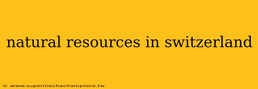 natural resources in switzerland