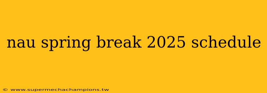 nau spring break 2025 schedule