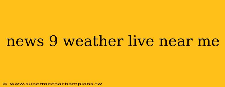 news 9 weather live near me