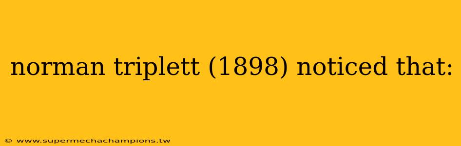 norman triplett (1898) noticed that: