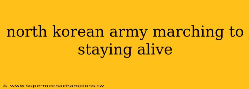 north korean army marching to staying alive