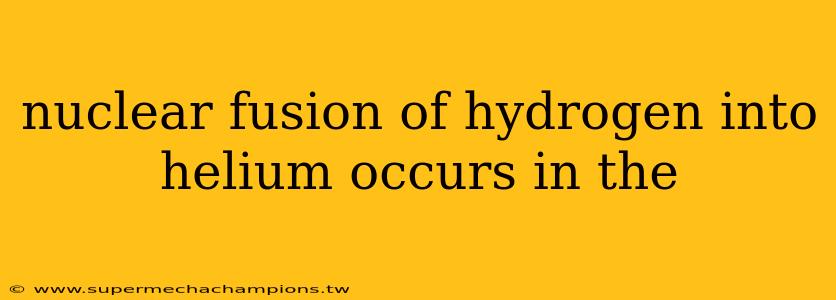nuclear fusion of hydrogen into helium occurs in the