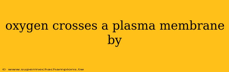 oxygen crosses a plasma membrane by