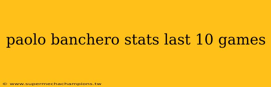 paolo banchero stats last 10 games