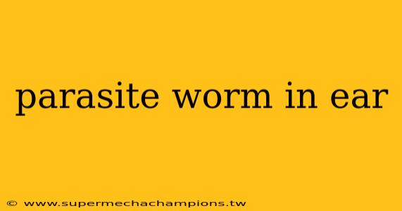parasite worm in ear