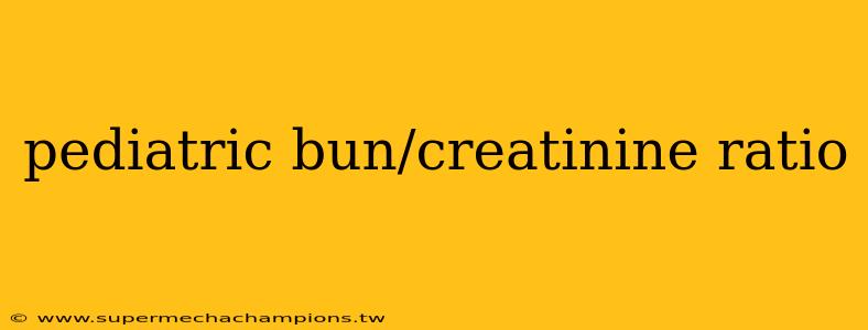 pediatric bun/creatinine ratio