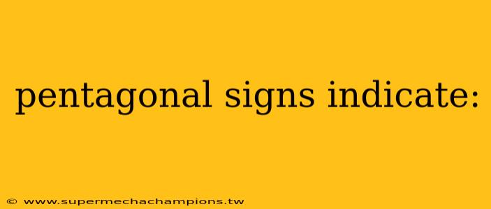 pentagonal signs indicate: