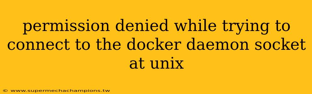 permission denied while trying to connect to the docker daemon socket at unix