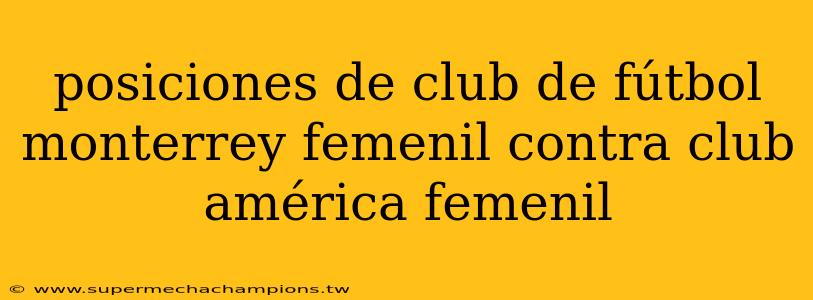 posiciones de club de fútbol monterrey femenil contra club américa femenil