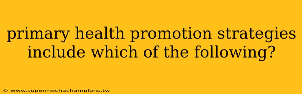primary health promotion strategies include which of the following?