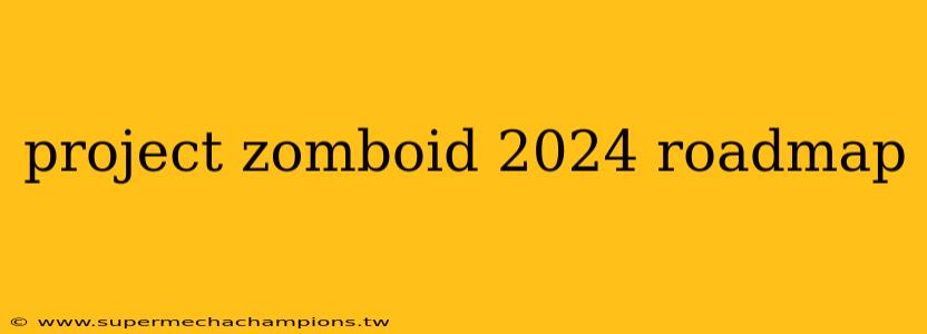 project zomboid 2024 roadmap