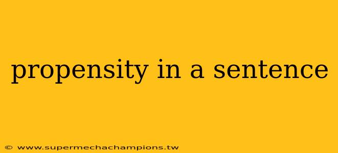 propensity in a sentence