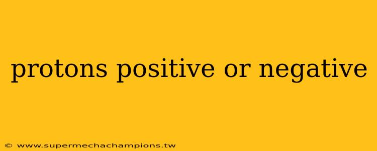 protons positive or negative