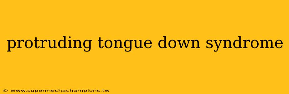 protruding tongue down syndrome