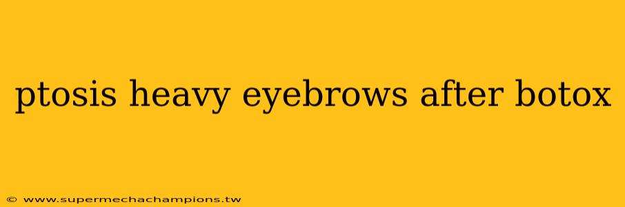 ptosis heavy eyebrows after botox