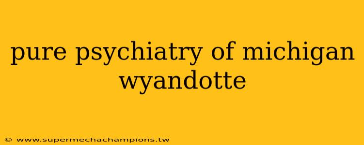 pure psychiatry of michigan wyandotte