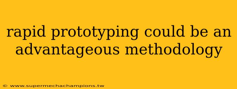 rapid prototyping could be an advantageous methodology