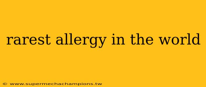 rarest allergy in the world