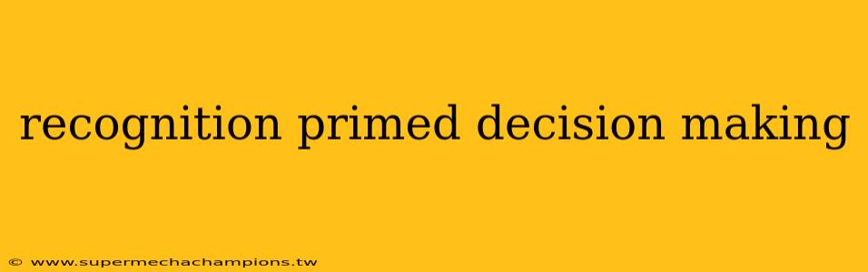 recognition primed decision making