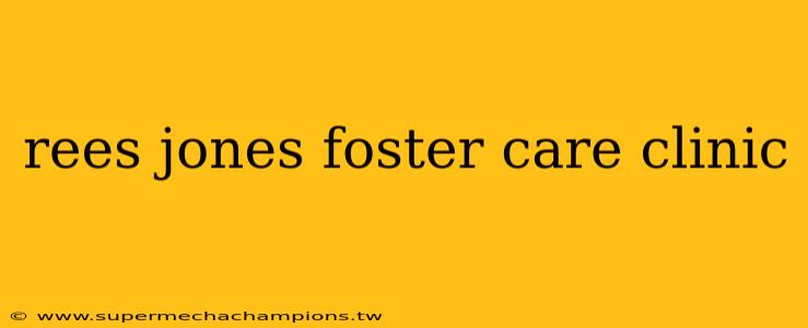 rees jones foster care clinic