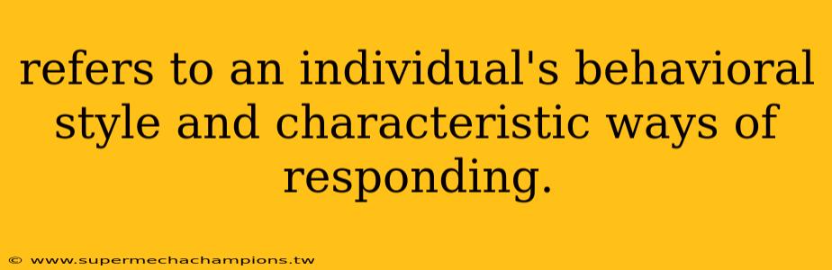 refers to an individual's behavioral style and characteristic ways of responding.