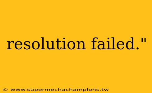 resolution failed."