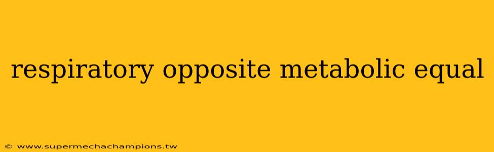 respiratory opposite metabolic equal