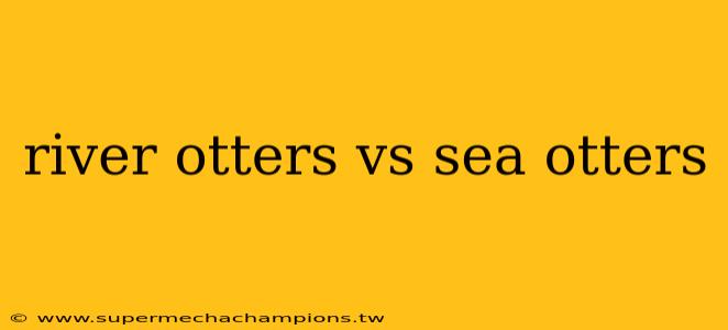 river otters vs sea otters