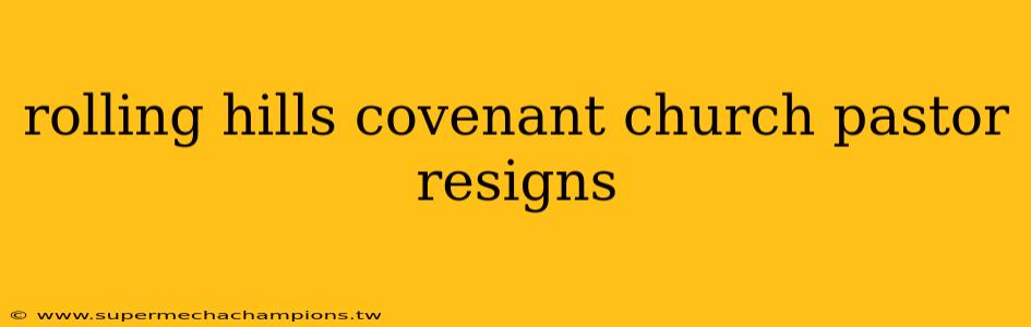rolling hills covenant church pastor resigns
