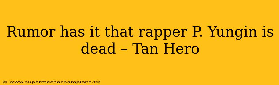 Rumor has it that rapper P. Yungin is dead – Tan Hero