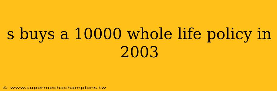 s buys a 10000 whole life policy in 2003