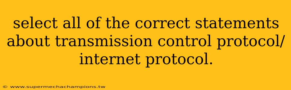 select all of the correct statements about transmission control protocol/internet protocol.