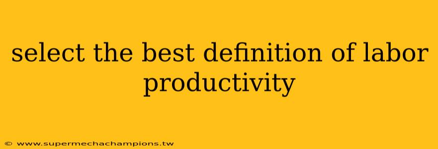 select the best definition of labor productivity