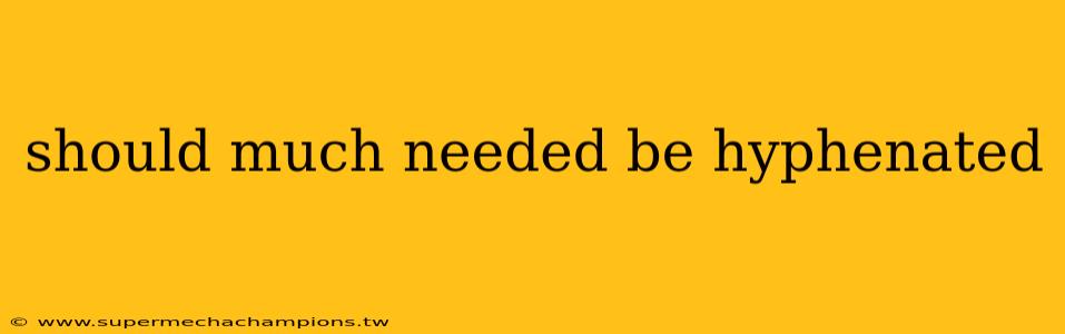 should much needed be hyphenated