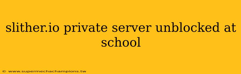 slither.io private server unblocked at school