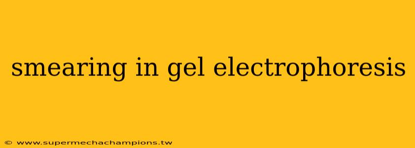 smearing in gel electrophoresis