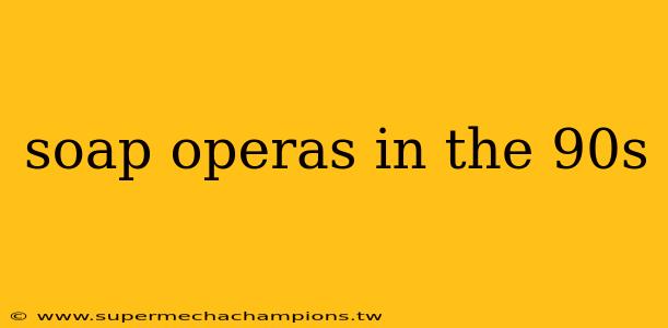 soap operas in the 90s