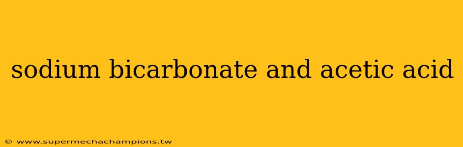 sodium bicarbonate and acetic acid
