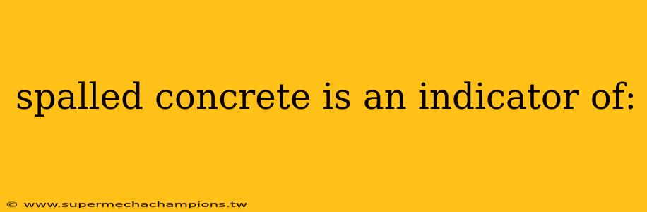 spalled concrete is an indicator of: