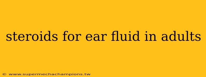 steroids for ear fluid in adults